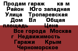Продам гараж 18,6 кв.м. › Район ­ Юго западная › Улица ­ Тропаревская › Дом ­ Вл.6 › Общая площадь ­ 19 › Цена ­ 800 000 - Все города, Москва г. Недвижимость » Гаражи   . Крым,Черноморское